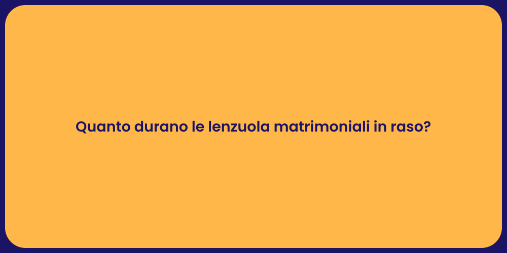Quanto durano le lenzuola matrimoniali in raso?