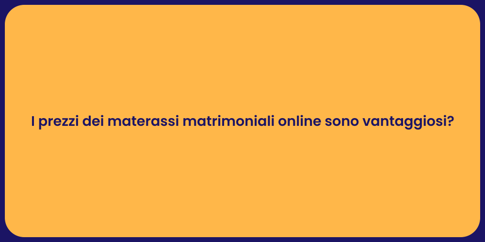 I prezzi dei materassi matrimoniali online sono vantaggiosi?