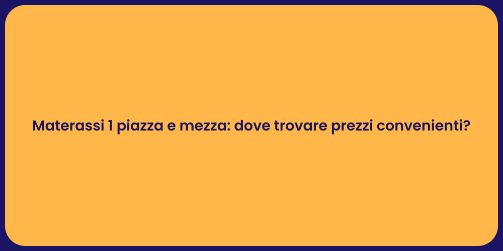 Materassi 1 piazza e mezza: dove trovare prezzi convenienti?