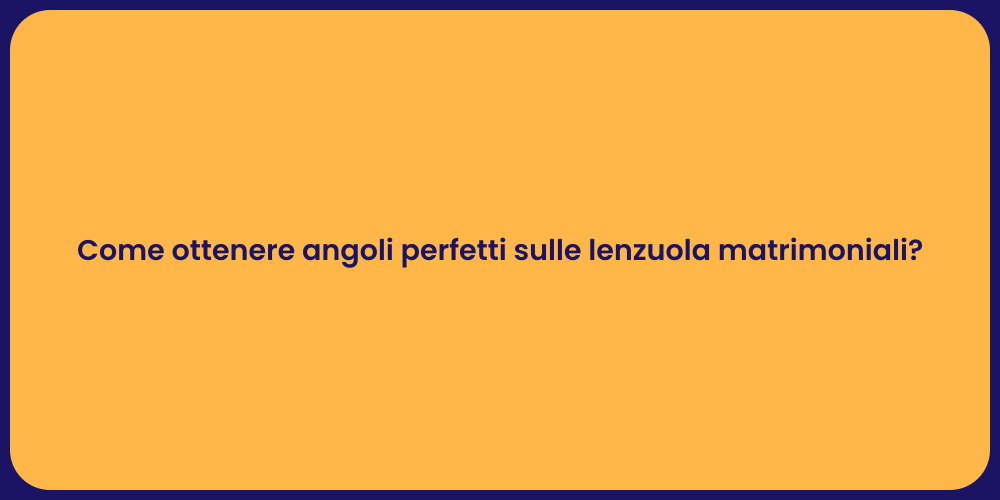 Come ottenere angoli perfetti sulle lenzuola matrimoniali?