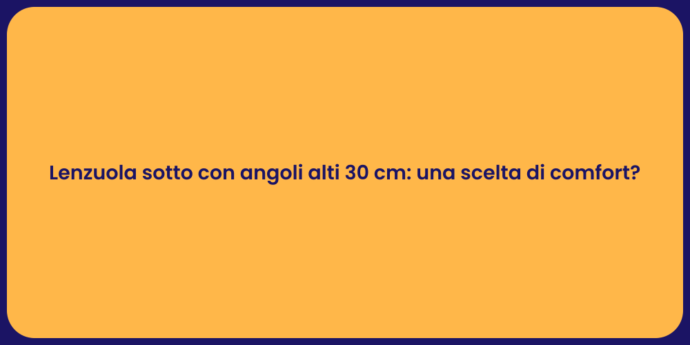 Lenzuola sotto con angoli alti 30 cm: una scelta di comfort?