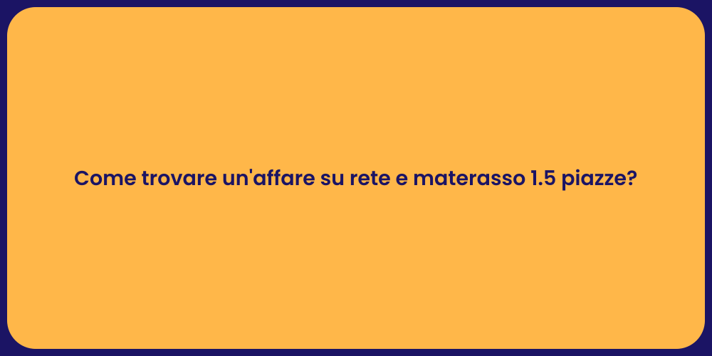 Come trovare un'affare su rete e materasso 1.5 piazze?