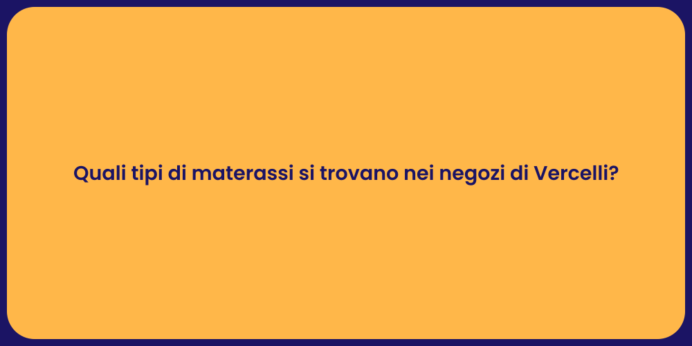 Quali tipi di materassi si trovano nei negozi di Vercelli?