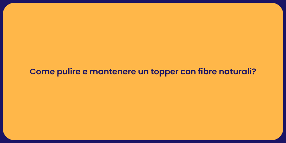 Come pulire e mantenere un topper con fibre naturali?