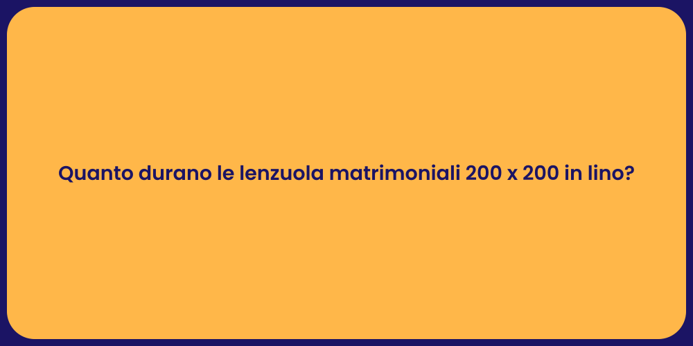Quanto durano le lenzuola matrimoniali 200 x 200 in lino?