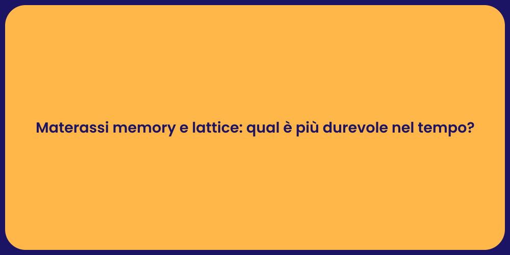 Materassi memory e lattice: qual è più durevole nel tempo?