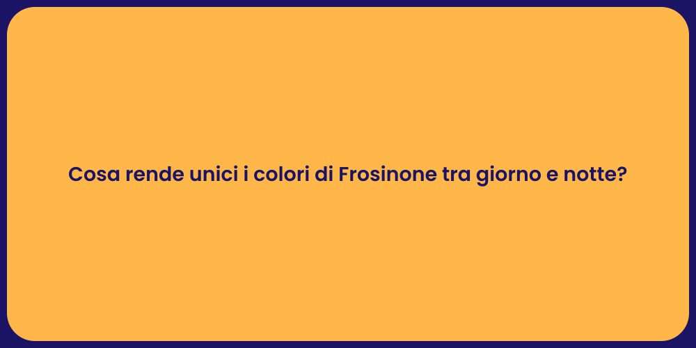 Cosa rende unici i colori di Frosinone tra giorno e notte?