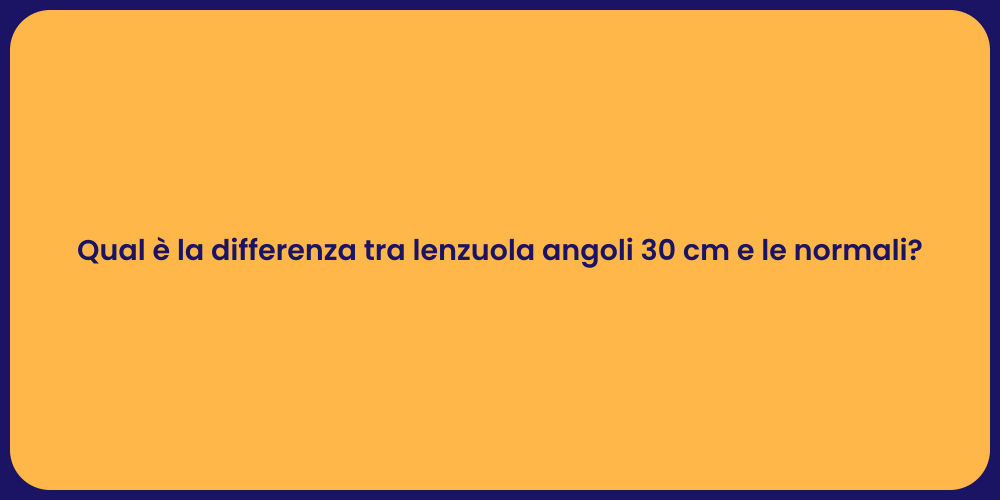 Qual è la differenza tra lenzuola angoli 30 cm e le normali?