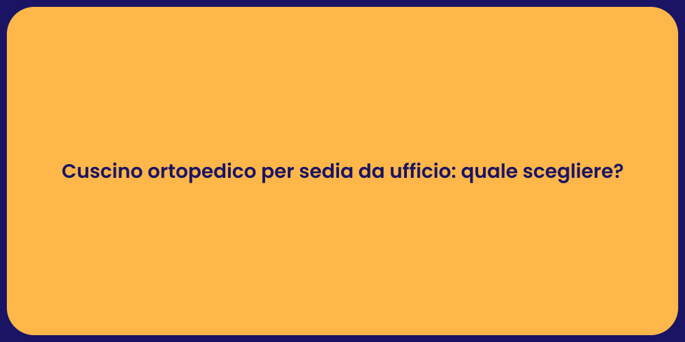 Cuscino ortopedico per sedia da ufficio: quale scegliere?