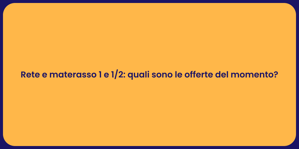Rete e materasso 1 e 1/2: quali sono le offerte del momento?