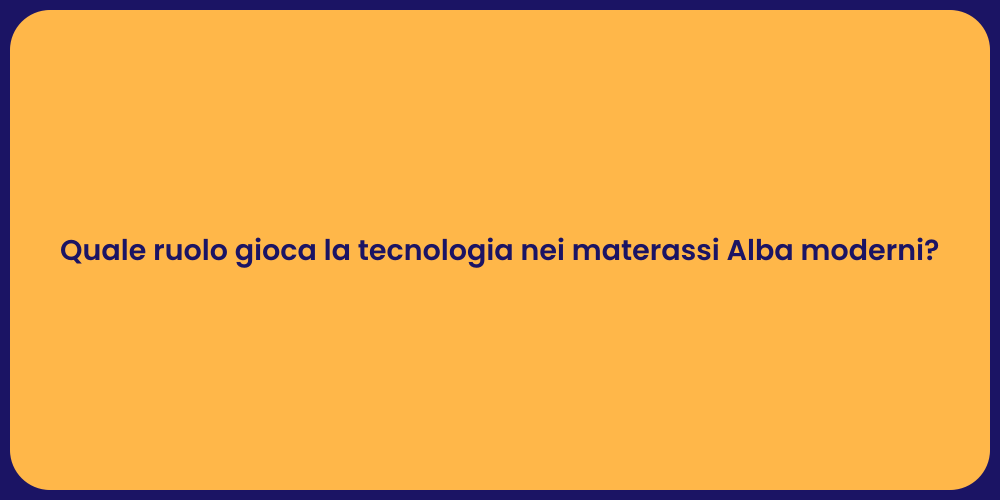 Quale ruolo gioca la tecnologia nei materassi Alba moderni?