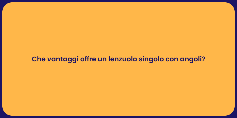 Che vantaggi offre un lenzuolo singolo con angoli?