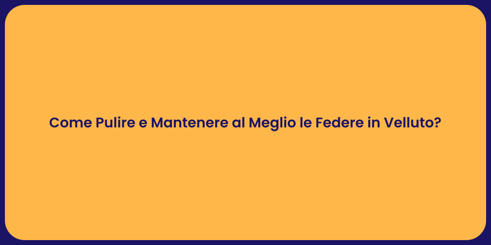 Come Pulire e Mantenere al Meglio le Federe in Velluto?