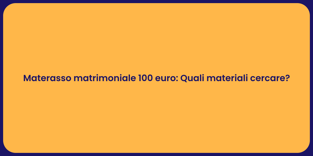 Materasso matrimoniale 100 euro: Quali materiali cercare?