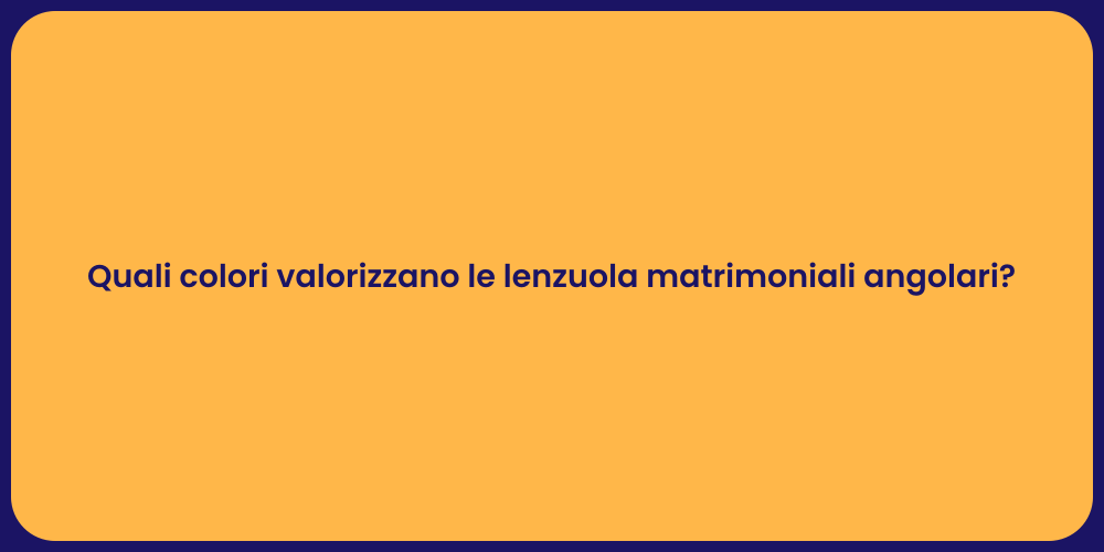 Quali colori valorizzano le lenzuola matrimoniali angolari?