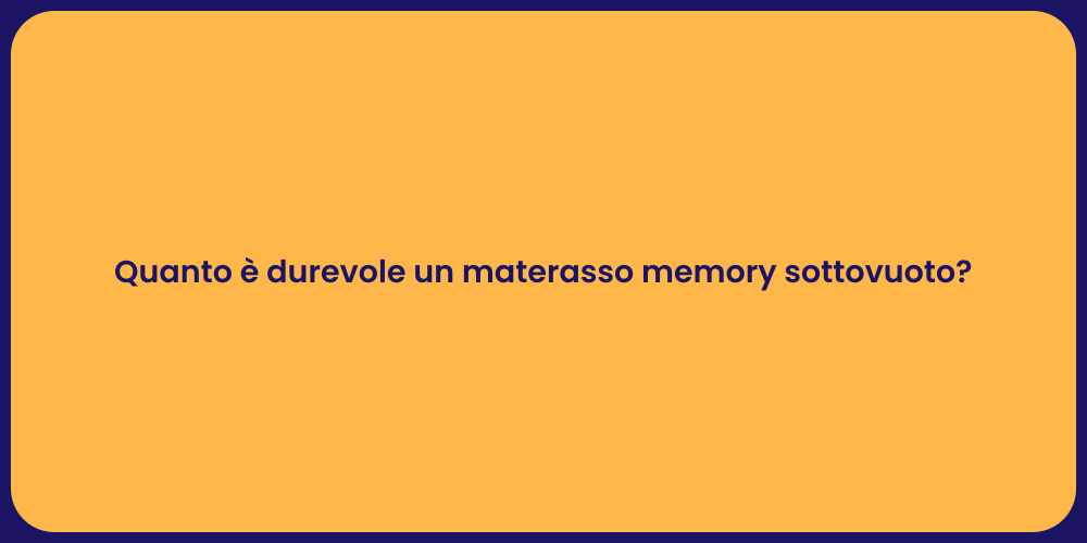 Quanto è durevole un materasso memory sottovuoto?