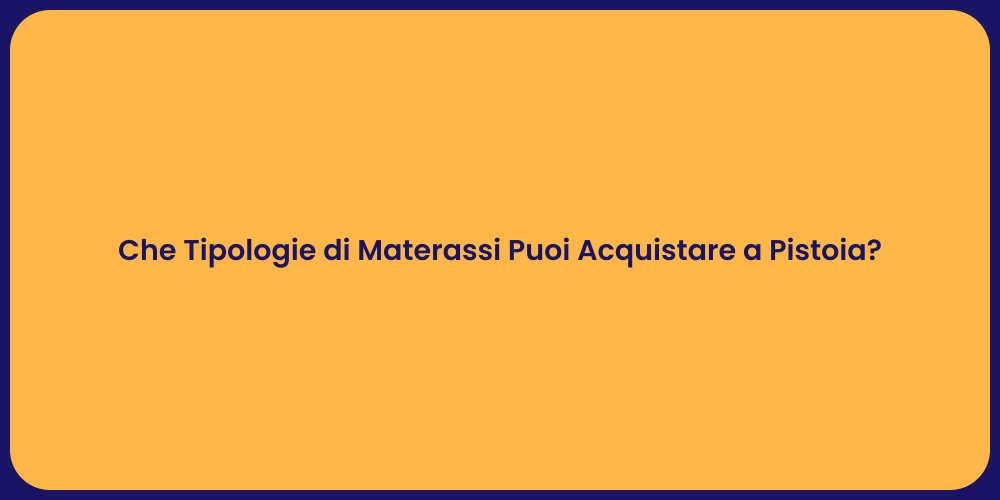 Che Tipologie di Materassi Puoi Acquistare a Pistoia?