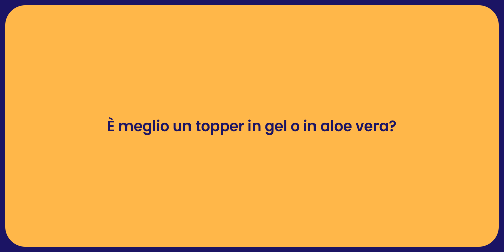 È meglio un topper in gel o in aloe vera?