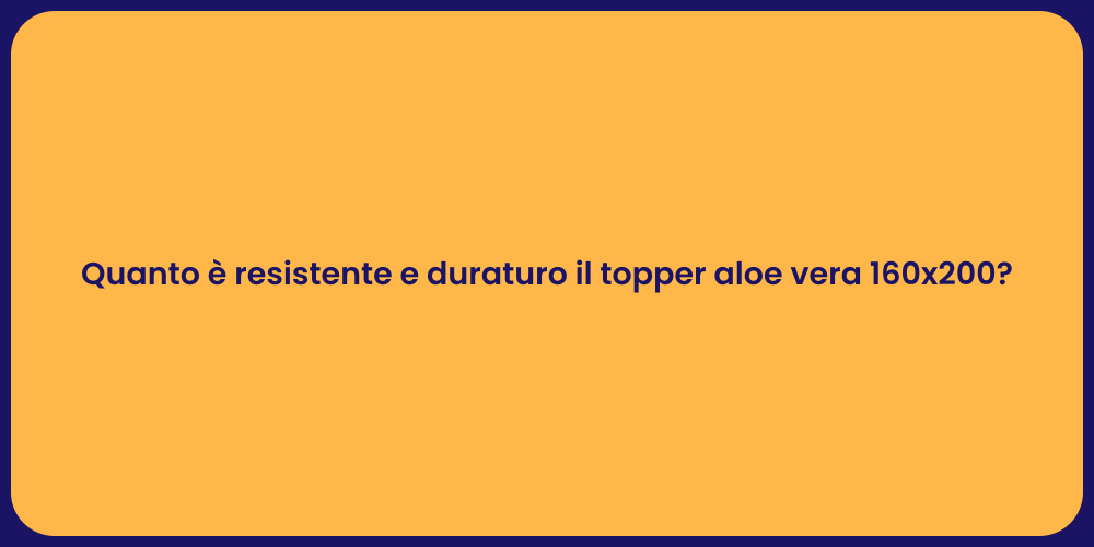 Quanto è resistente e duraturo il topper aloe vera 160x200?