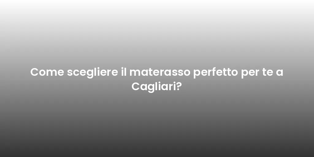 Come scegliere il materasso perfetto per te a Cagliari?
