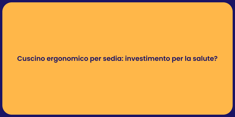 Cuscino ergonomico per sedia: investimento per la salute?