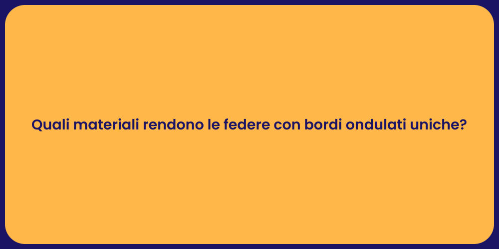 Quali materiali rendono le federe con bordi ondulati uniche?
