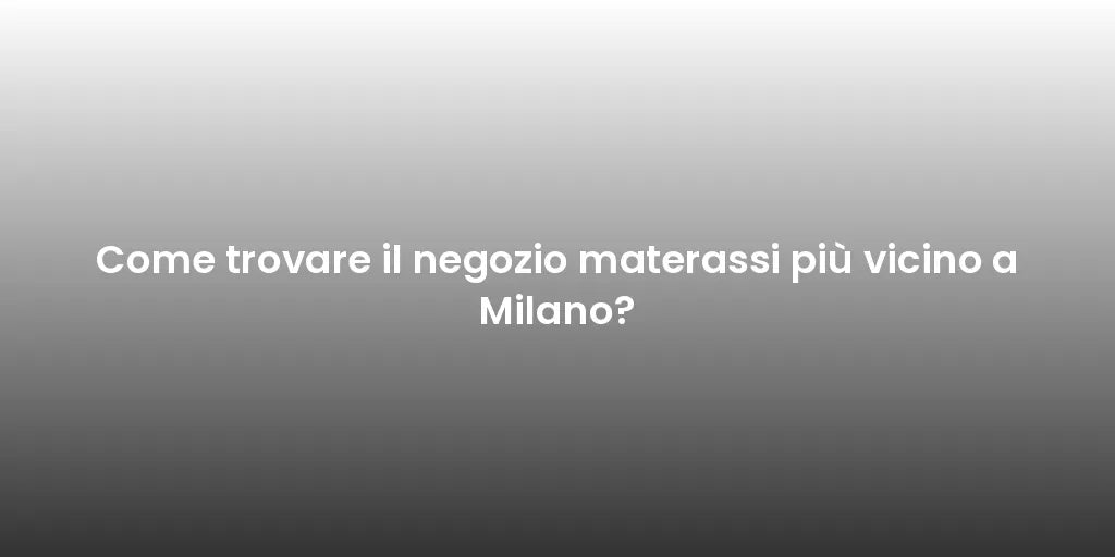 Come trovare il negozio materassi più vicino a Milano?