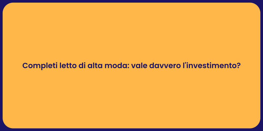 Completi letto di alta moda: vale davvero l'investimento?