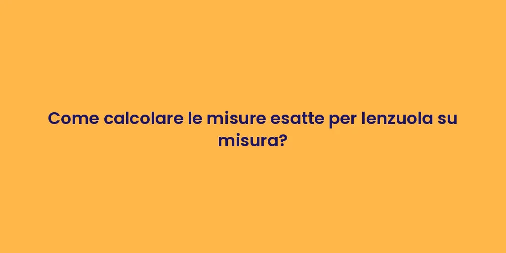 Come calcolare le misure esatte per lenzuola su misura?