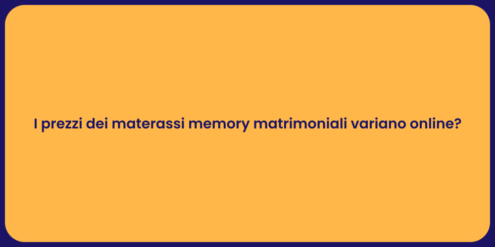 I prezzi dei materassi memory matrimoniali variano online?