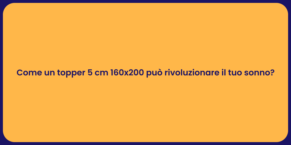 Come un topper 5 cm 160x200 può rivoluzionare il tuo sonno?