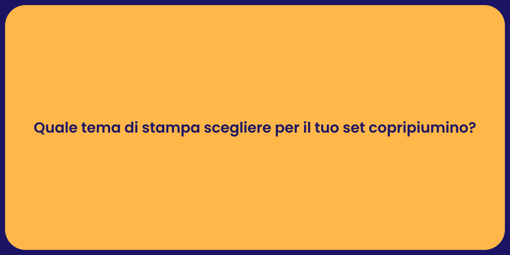 Quale tema di stampa scegliere per il tuo set copripiumino?