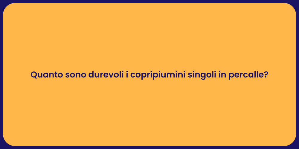 Quanto sono durevoli i copripiumini singoli in percalle?