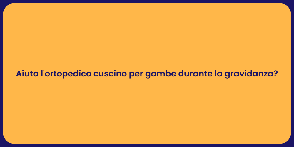 Aiuta l'ortopedico cuscino per gambe durante la gravidanza?