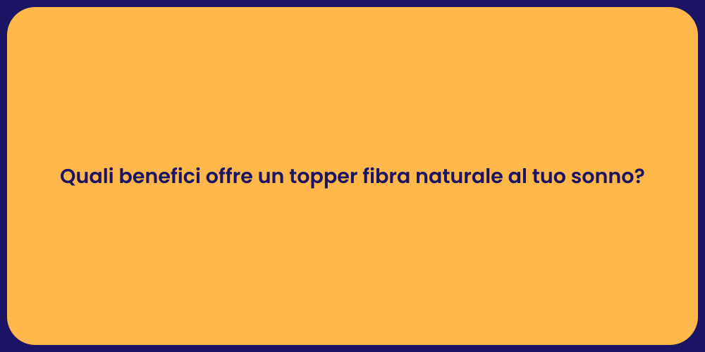 Quali benefici offre un topper fibra naturale al tuo sonno?