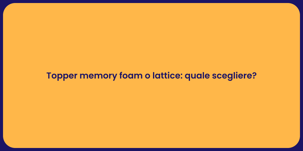 Topper memory foam o lattice: quale scegliere?