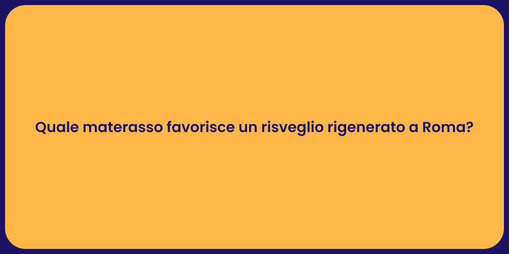 Quale materasso favorisce un risveglio rigenerato a Roma?