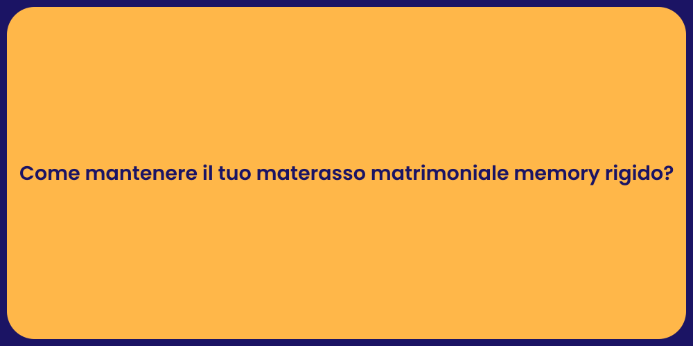 Come mantenere il tuo materasso matrimoniale memory rigido?