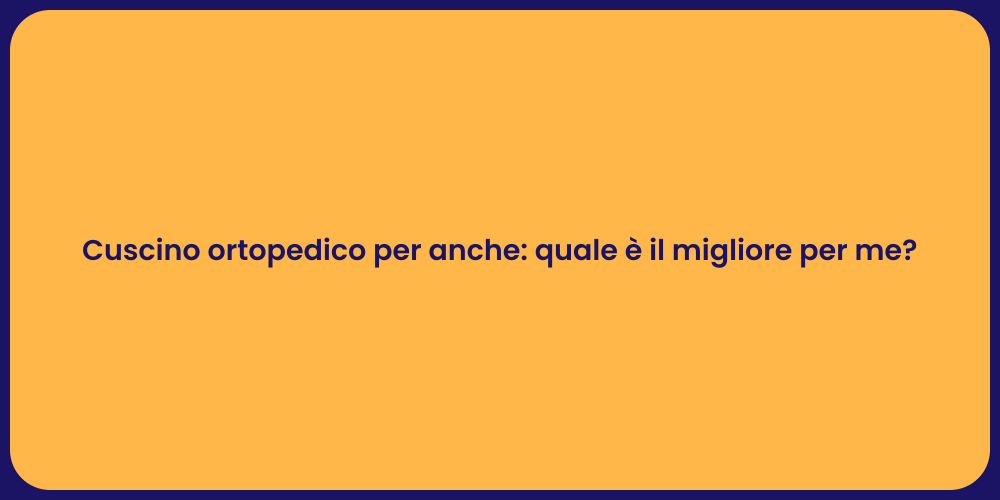 Cuscino ortopedico per anche: quale è il migliore per me?