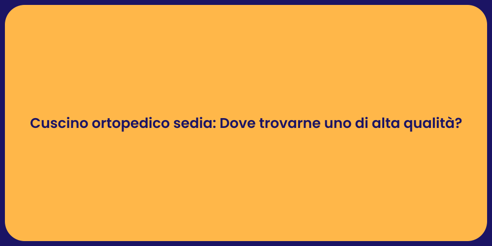 Cuscino ortopedico sedia: Dove trovarne uno di alta qualità?