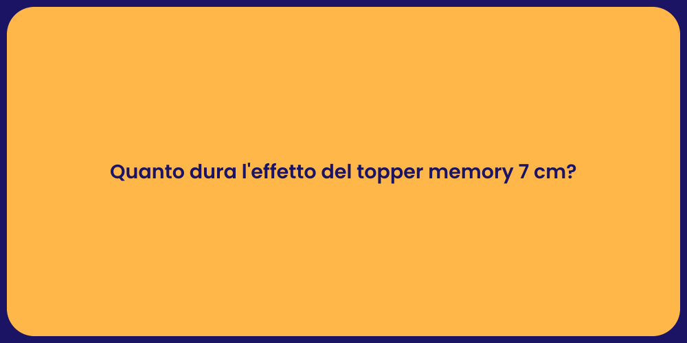 Quanto dura l'effetto del topper memory 7 cm?
