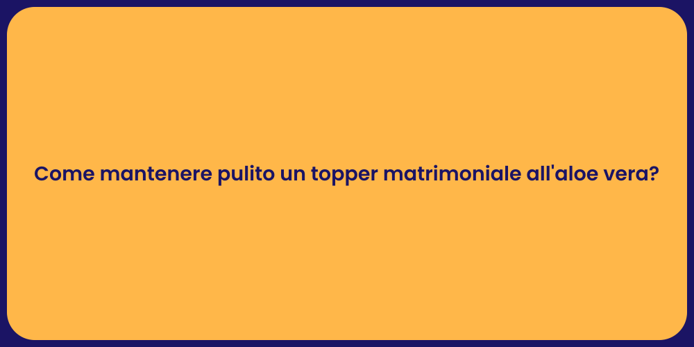 Come mantenere pulito un topper matrimoniale all'aloe vera?