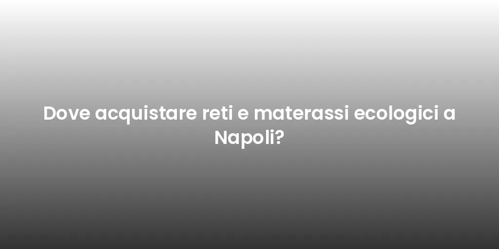 Dove acquistare reti e materassi ecologici a Napoli?