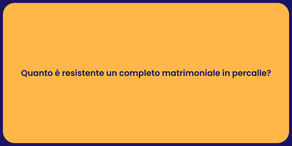 Quanto è resistente un completo matrimoniale in percalle?