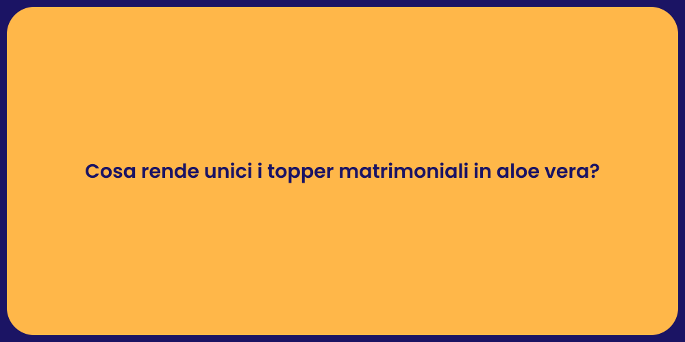 Cosa rende unici i topper matrimoniali in aloe vera?