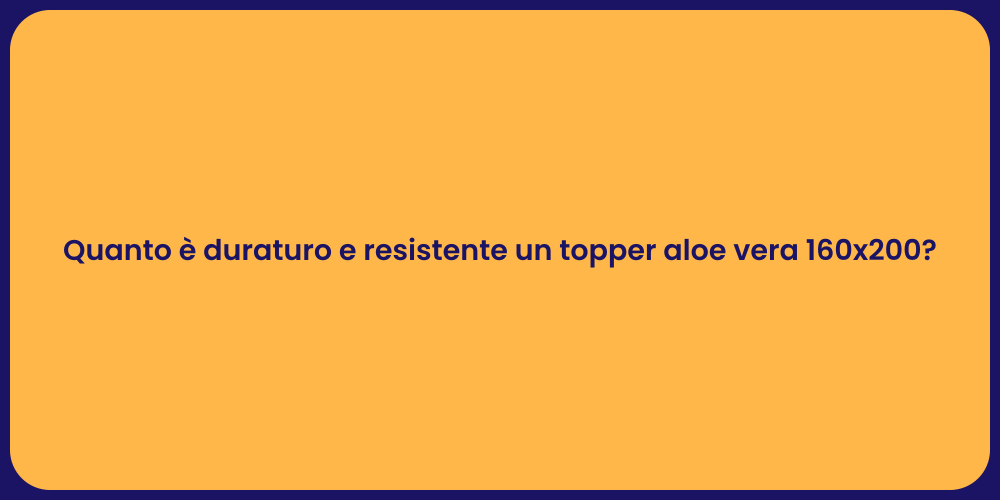 Quanto è duraturo e resistente un topper aloe vera 160x200?