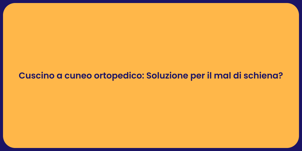 Cuscino a cuneo ortopedico: Soluzione per il mal di schiena?