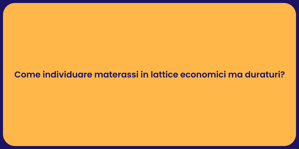 Come individuare materassi in lattice economici ma duraturi?