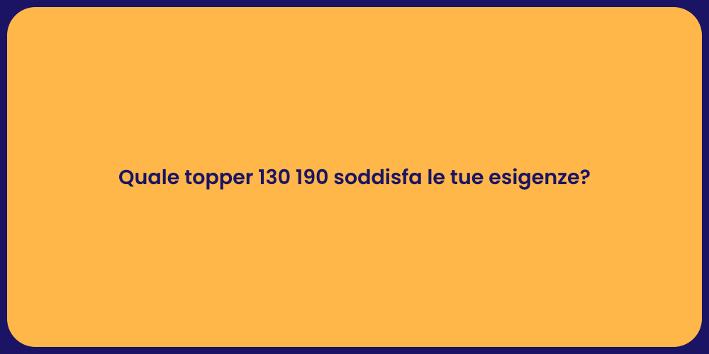 Quale topper 130 190 soddisfa le tue esigenze?