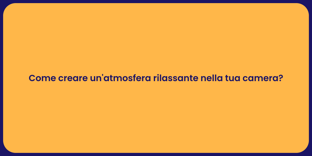 Come creare un'atmosfera rilassante nella tua camera?